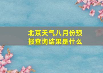 北京天气八月份预报查询结果是什么