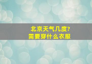 北京天气几度?需要穿什么衣服