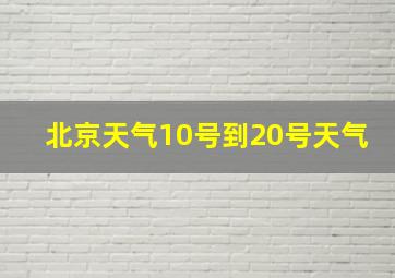 北京天气10号到20号天气