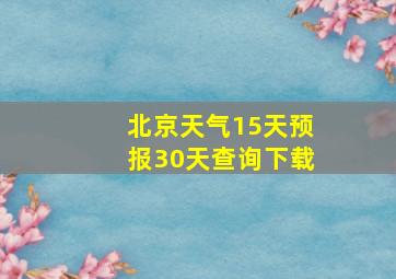 北京天气15天预报30天查询下载