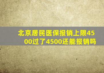 北京居民医保报销上限4500过了4500还能报销吗