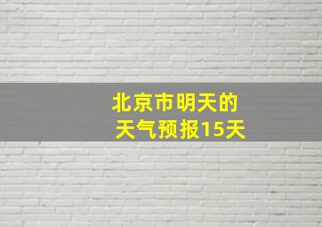 北京市明天的天气预报15天