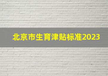 北京市生育津贴标准2023