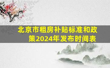 北京市租房补贴标准和政策2024年发布时间表