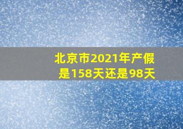 北京市2021年产假是158天还是98天