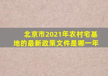 北京市2021年农村宅基地的最新政策文件是哪一年