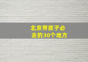 北京带孩子必去的30个地方