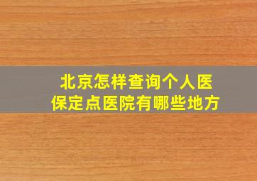 北京怎样查询个人医保定点医院有哪些地方