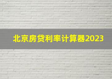 北京房贷利率计算器2023