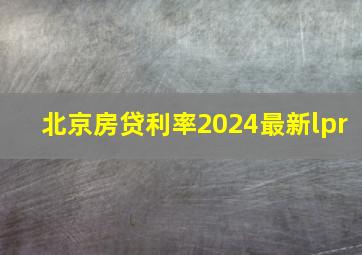 北京房贷利率2024最新lpr