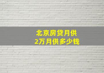 北京房贷月供2万月供多少钱