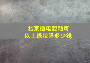 北京插电混动可以上绿牌吗多少钱