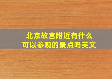 北京故宫附近有什么可以参观的景点吗英文