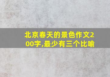 北京春天的景色作文200字,最少有三个比喻