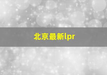 北京最新lpr