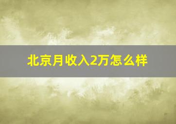 北京月收入2万怎么样