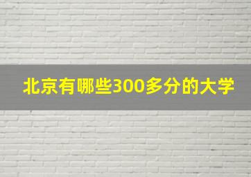 北京有哪些300多分的大学