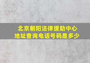 北京朝阳法律援助中心地址查询电话号码是多少