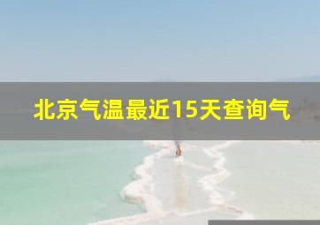 北京气温最近15天查询气