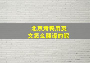 北京烤鸭用英文怎么翻译的呢