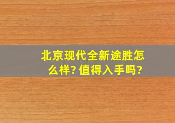 北京现代全新途胜怎么样? 值得入手吗?