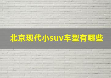 北京现代小suv车型有哪些