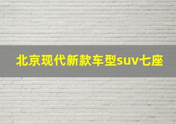 北京现代新款车型suv七座