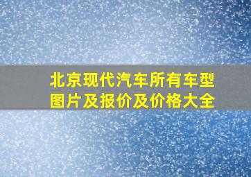 北京现代汽车所有车型图片及报价及价格大全