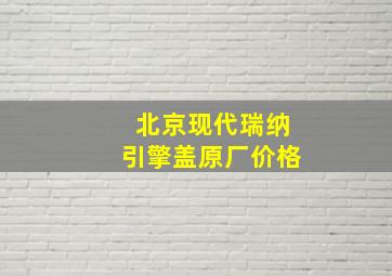 北京现代瑞纳引擎盖原厂价格