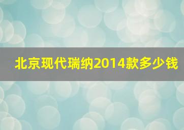 北京现代瑞纳2014款多少钱