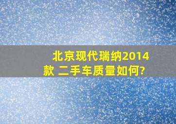 北京现代瑞纳2014款 二手车质量如何?