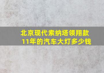 北京现代索纳塔领翔款11年的汽车大灯多少钱