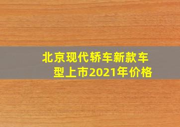 北京现代轿车新款车型上市2021年价格