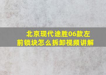 北京现代途胜06款左前锁块怎么拆卸视频讲解