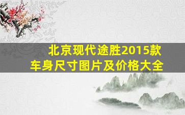 北京现代途胜2015款车身尺寸图片及价格大全