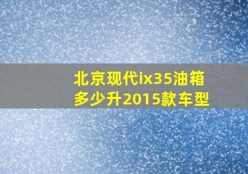 北京现代ix35油箱多少升2015款车型