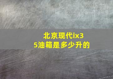 北京现代ix35油箱是多少升的