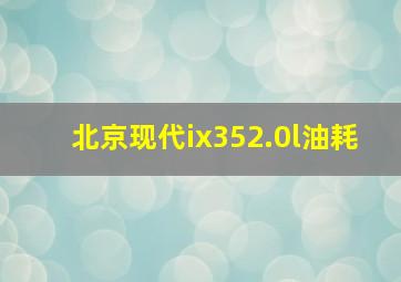 北京现代ix352.0l油耗