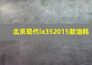 北京现代ix352015款油耗