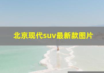 北京现代suv最新款图片