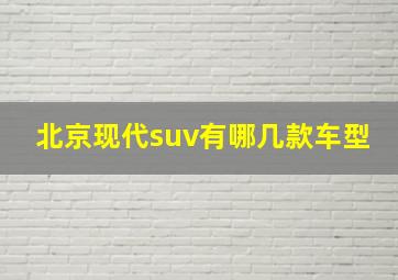 北京现代suv有哪几款车型