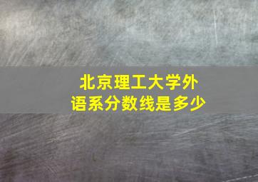 北京理工大学外语系分数线是多少