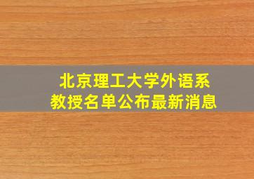 北京理工大学外语系教授名单公布最新消息