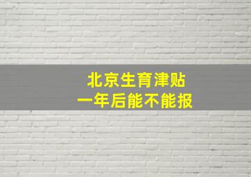 北京生育津贴一年后能不能报