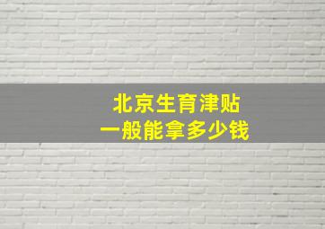 北京生育津贴一般能拿多少钱