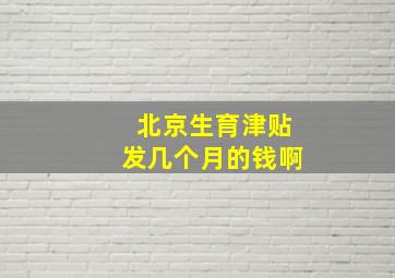 北京生育津贴发几个月的钱啊