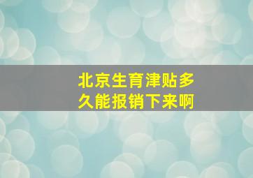 北京生育津贴多久能报销下来啊