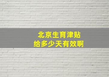 北京生育津贴给多少天有效啊