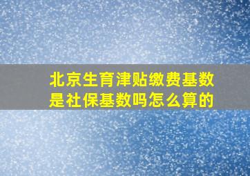 北京生育津贴缴费基数是社保基数吗怎么算的