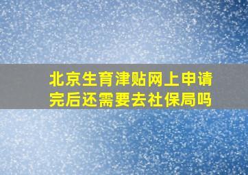 北京生育津贴网上申请完后还需要去社保局吗